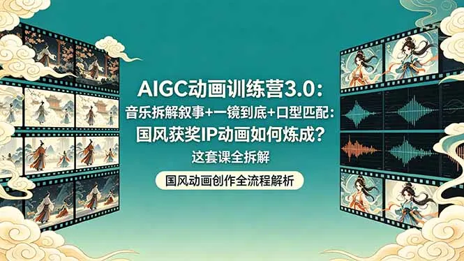 AIGC动画训练营3.0：音乐拆解叙事+一镜到底+口型匹配：国风获奖IP动画如何炼成？这套课全拆解-706资源网