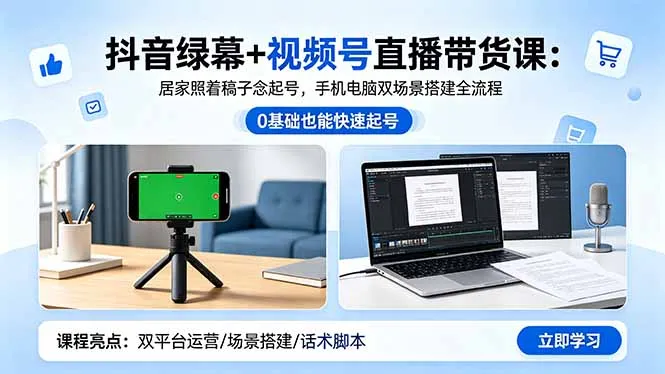 抖音绿幕+视频号直播带货课：居家照着稿子念起号，手机电脑双场景搭建全流程-706资源网