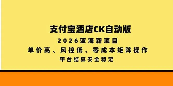(20962期)支付宝酒店ck自动版,2026蓝海新项目,单价高,风控低,零成本矩阵操作,平台结算安全稳定-706资源网