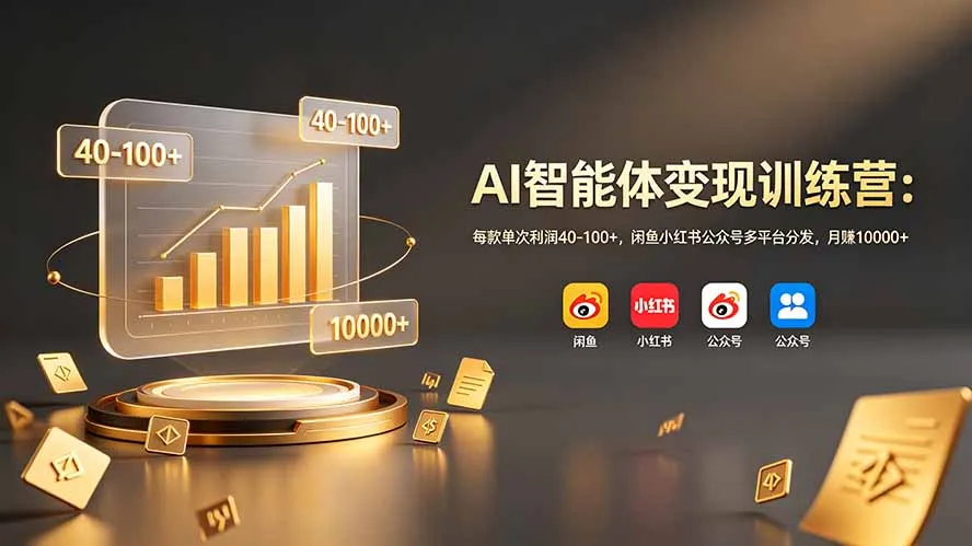 AI智能体变现训练营：每款单次利润40-100+，闲鱼小红书公众号多平台分发，月赚10000+-706资源网