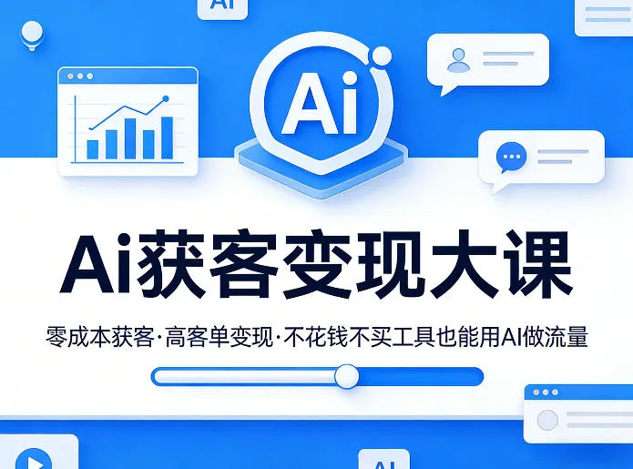 Ai获客变现大课，零成本获客，高客单变现，不花钱不买工具也能用AI做流量-706资源网