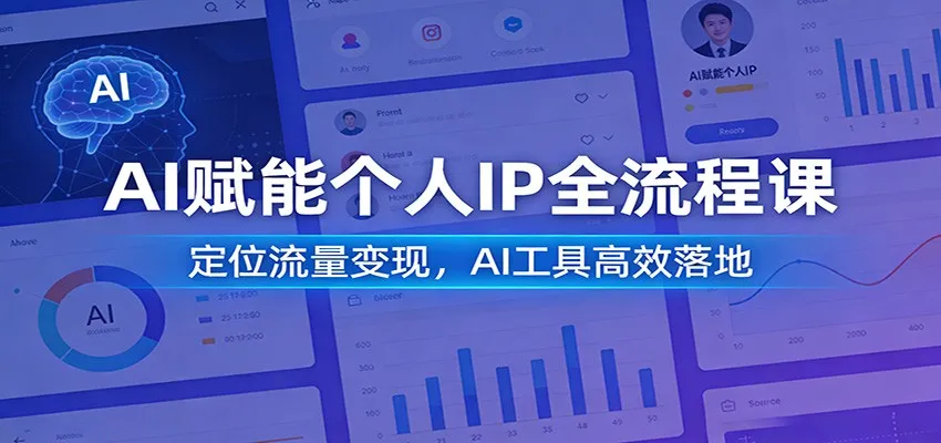 AI赋能个人IP全流程课：定位流量变现，AI工具高效落地-706资源网