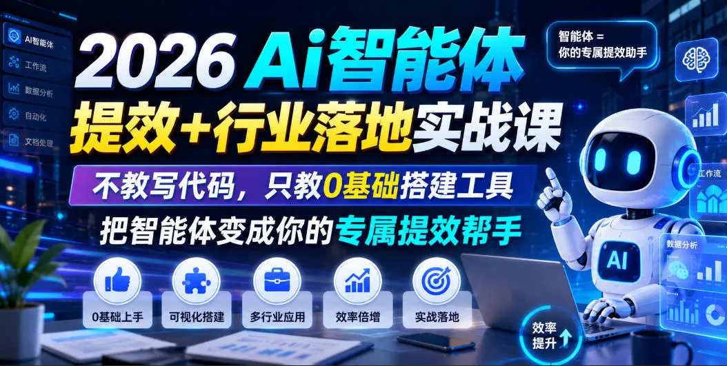 2026Ai智能体提效+行业落地实战课，不教写代码，只教0基础搭建工具把智能体变成你的专属提效帮手-706资源网