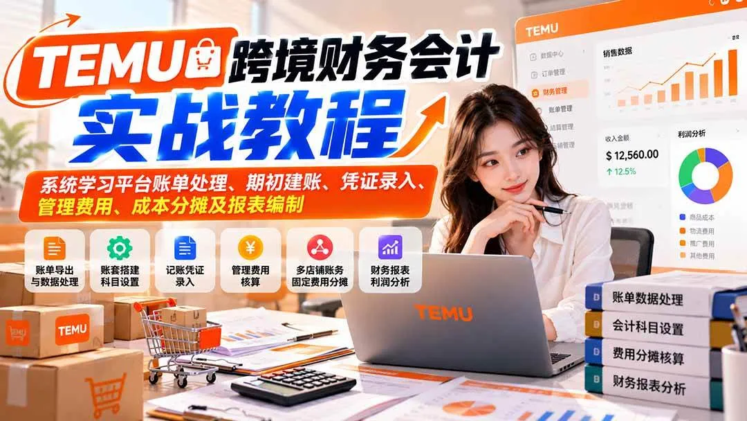 (21057期)TEMU跨境财务会计实战教程:系统学习平台账单处理、期初建账、凭证录入、管理费用、成本分摊及报表编制-706资源网
