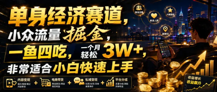 单身经济赛道，小众流量掘金，一鱼四吃，一个月轻松3W+，非常适合小白快速上手【揭秘】-706资源网