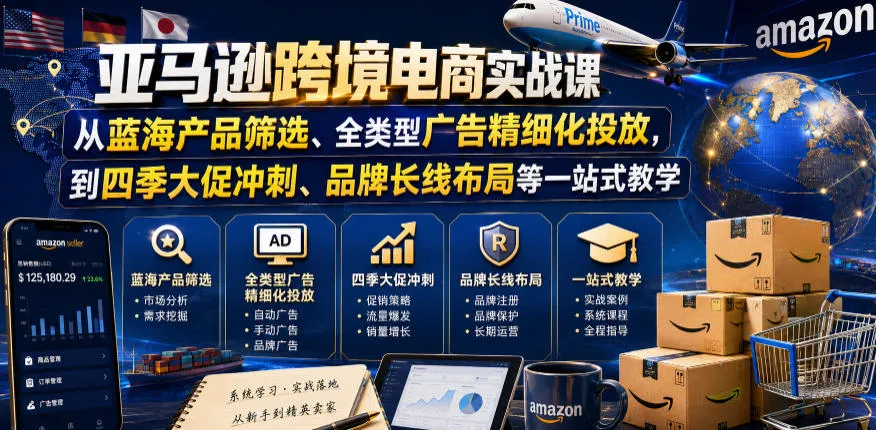 亚马逊跨境电商实战课，从蓝海产品筛选、全类型广告精细化投放，到四季大促冲刺、品牌长线布局等一站式教学(更新8月)-706资源网