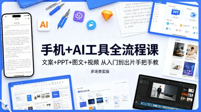 手机+AI工具全流程课，文案+PPT+图文+视频，从入门到出片手把手教，多场景实操-706资源网