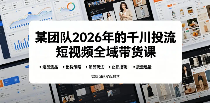 某团队2026年的千川投流短视频全域带货课，从选品测品、吊品玩法、止损控耗到放量起量，完整闭环实战教学-706资源网