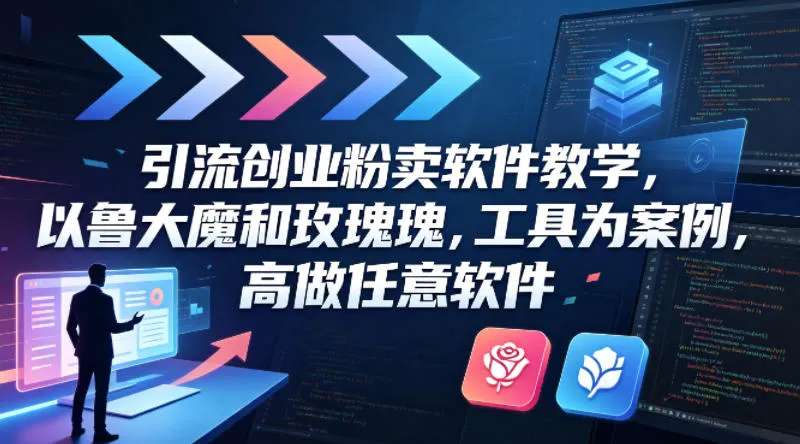 引流创业粉卖软件教学，以鲁大魔和玫瑰工具为案例，可做任意软件-706资源网