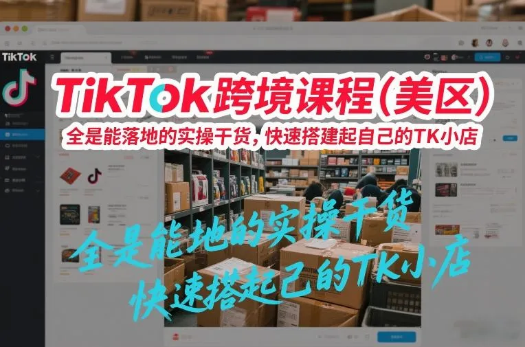 TikTok跨境课程(美区)，全是能落地的实操干货，快速搭建起自己的TK小店-706资源网