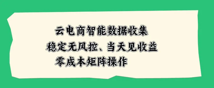 云电商智能数据收集，稳定无风控，当天做当天见收益，零成本矩阵操作【揭秘】-706资源网