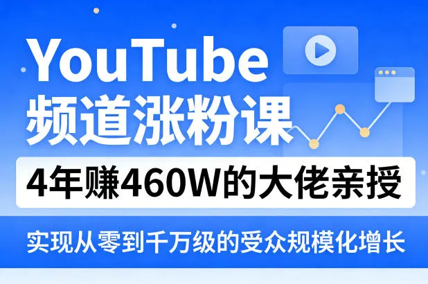 YouTube频道涨粉课，4年賺460W的大佬亲授，实现从零到千万级的受众规模化增长-706资源网