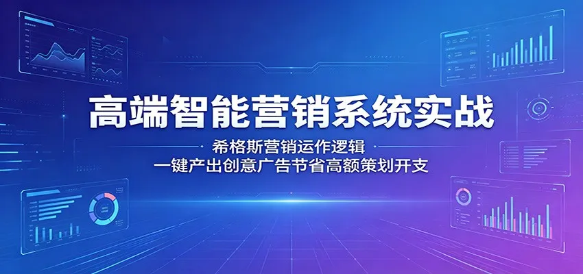 高端智能营销系统实战：希格斯营销运作逻辑，一键产出创意广告节省高额策划开支-706资源网