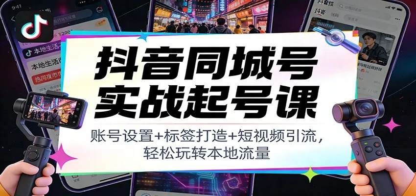 抖音同城号实战起号课：账号设置+标签打造+短视频引流，轻松玩转本地流量-706资源网