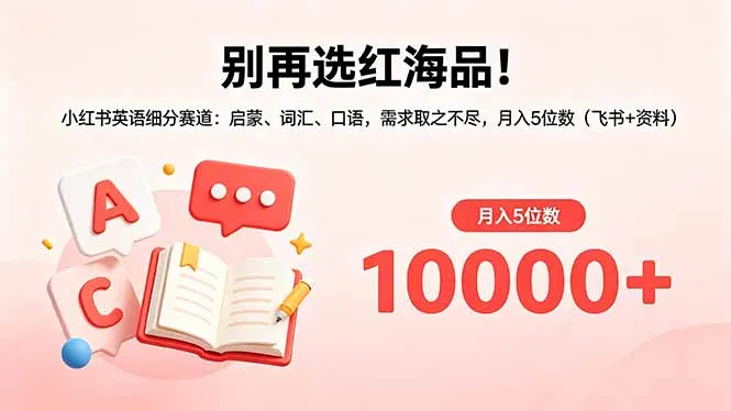 别再选红海品!小红书英语细分赛道:启蒙、词汇、口语,需求取之不尽,月入5位数(飞书+资料-706资源网