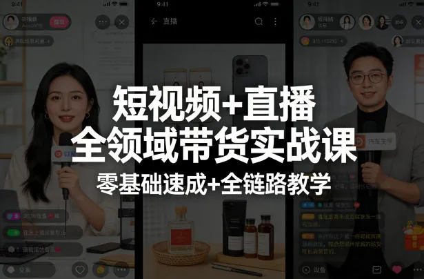 短视频+直播全领域带货实战课，零基础速成+全链路教学-706资源网