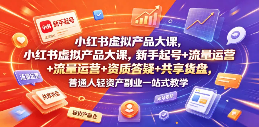 小红书虚拟产品大课，新手起号+流量运营+资质答疑+共享货盘，普通人轻资产副业一站式教学-706资源网