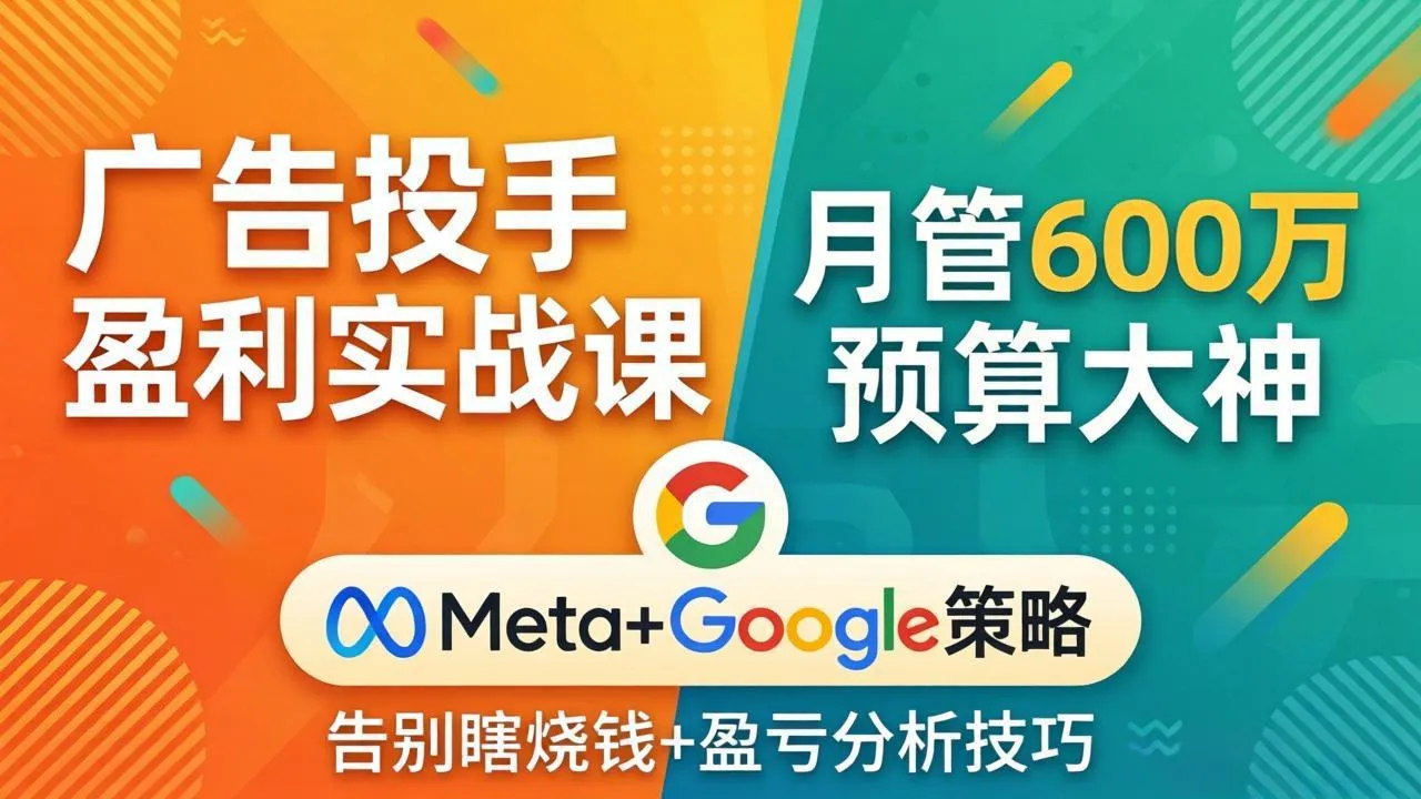广告投手盈利实战课：月管600万预算大神，带你告别瞎烧钱，Meta+Google策略+盈亏分析-706资源网