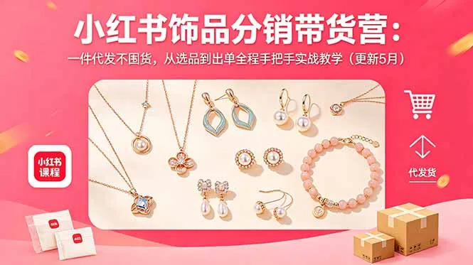 小红书饰品分销带货营:一件代发不囤货,从选品到出单全程手把手实战教学(更新5月-706资源网