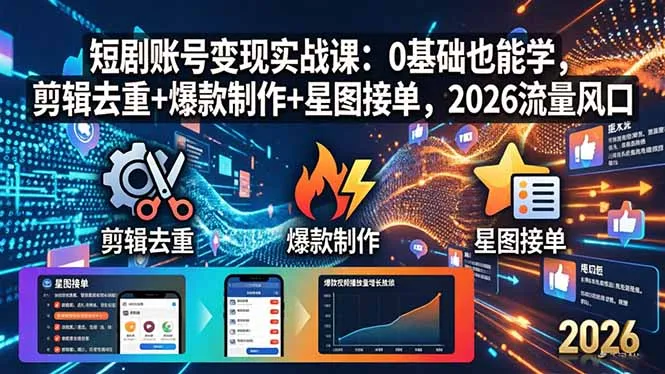 短剧账号变现实战课：0基础也能学，剪辑去重+爆款制作+星图接单，2026流量风口-706资源网