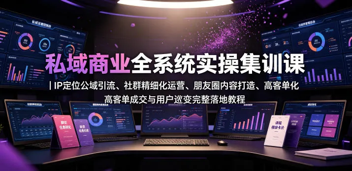 私域商业全系统实操课｜IP定位公域引流、社群精细化运营、朋友圈内容打造、高客单成交与用户裂变完整落地教程-706资源网