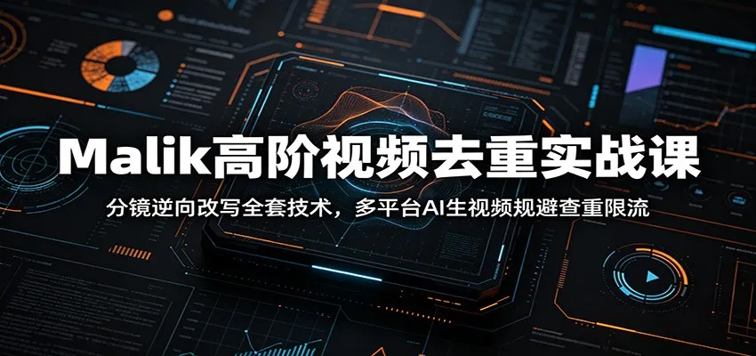 Malik高阶视频去重实战课：分镜逆向改写全套技术，多平台AI生视频规避查重限流-706资源网