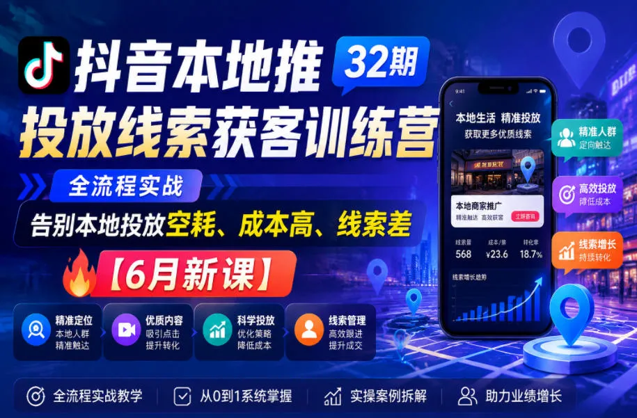 抖音本地推投放线索获客训练营32期，全流程实战，告别本地投放空耗、成本高、线索差【6月新课】-706资源网