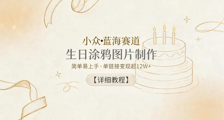 小众蓝海赛道，生日涂鸦图片制作，简单易上手，单链接变现超12W+【详细教程】-706资源网