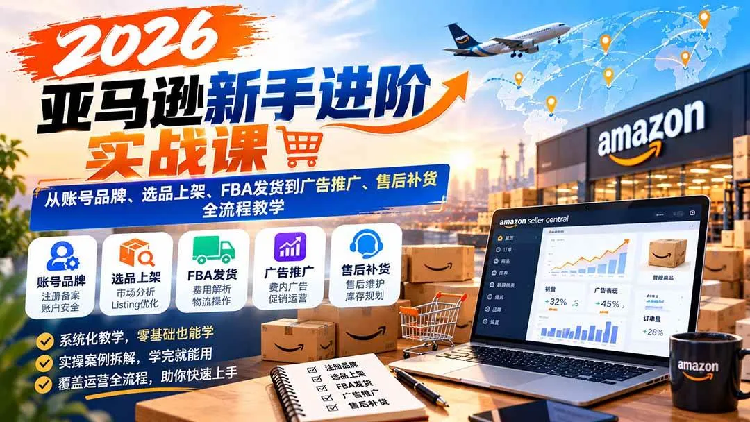 （21034期）2026亚马逊新手进阶实战课：从账号品牌、选品上架、FBA发货到广告推广、售后补货全流程教学-706资源网