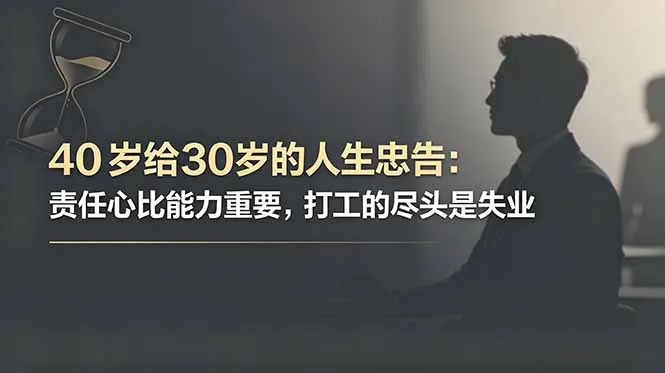 付费文章:40岁给30岁的人生忠告:责任心比能力重要,打工的尽头是失业-706资源网
