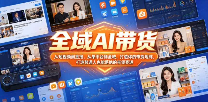全域AI带货,从短视频到直播,从单平台到全域,打造你的带货矩阵,打造普通人也能落地的带货赛道