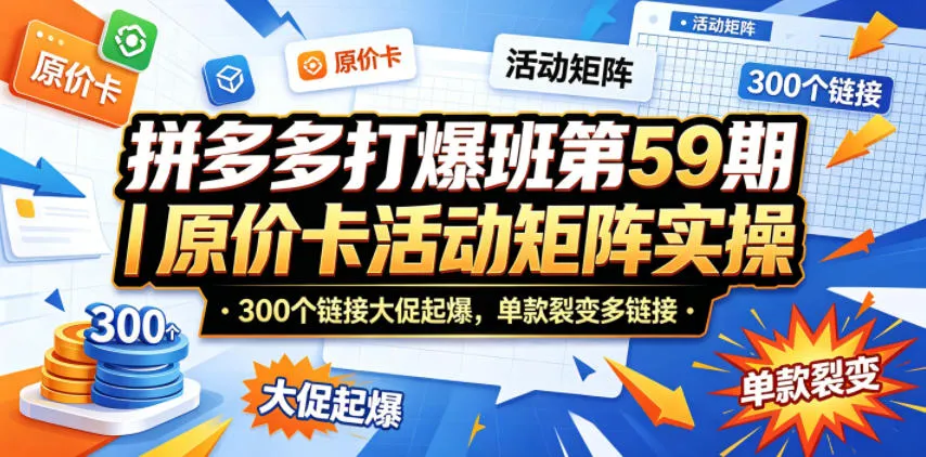 拼多多打爆班第59期｜原价卡活动矩阵实操，300个链接大促起爆，单款裂变多链接-706资源网
