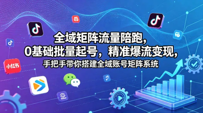 全域矩阵流量陪跑，0基础批量起号，精准爆流变现，手把手带你搭建全域账号矩阵系统-706资源网