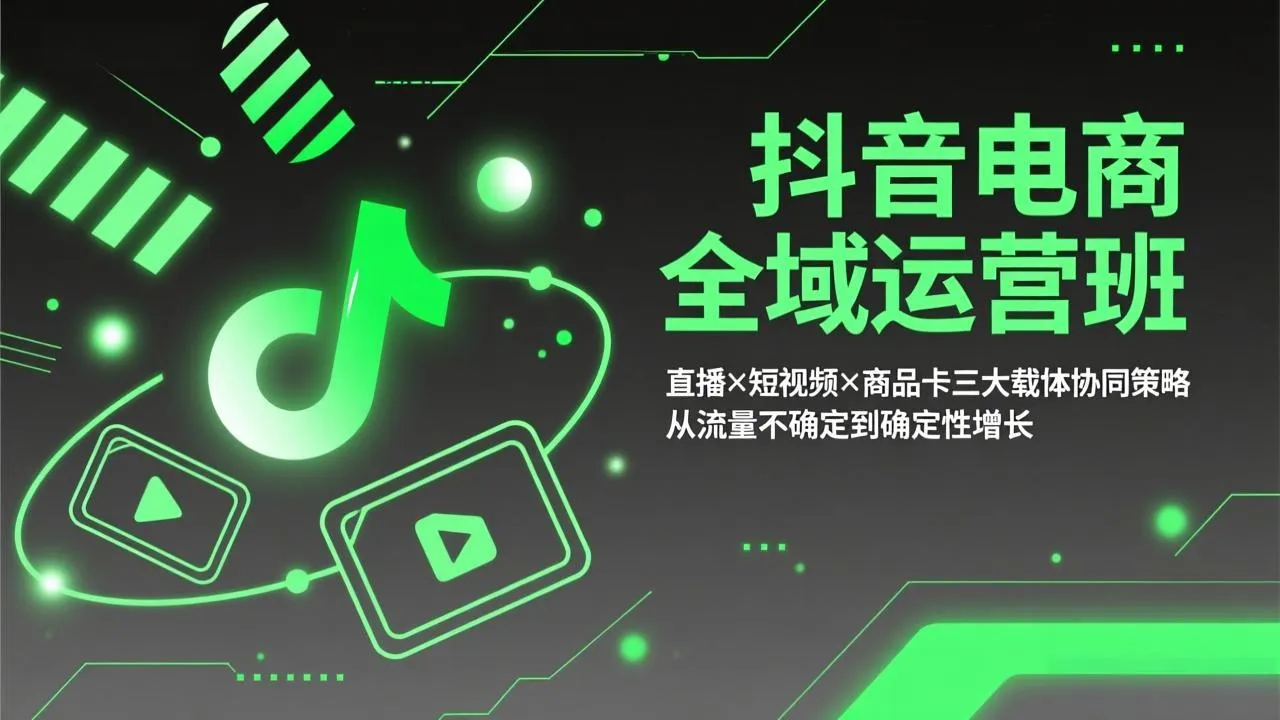 抖音电商全域运营班：直播×短视频×商品卡三大载体协同策略，从流量不确定到确定性增长-706资源网