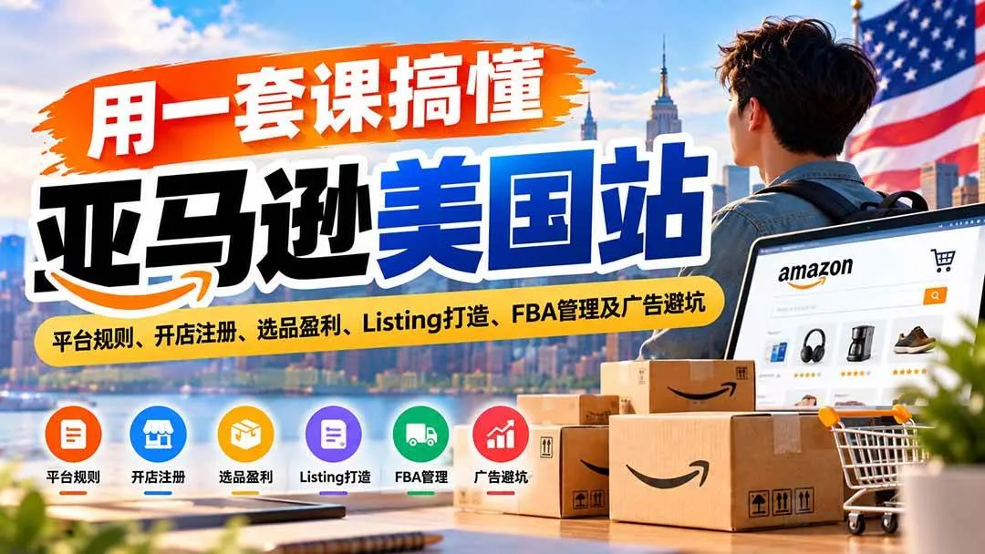 （20938期）用一套课搞懂亚马逊美国站：平台规则、开店注册、选品盈利、Listing打造、FBA管理及广告避坑-706资源网