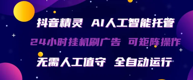 抖音精灵AI人工智能托管，24小时全自动刷广告，无需人工值守，可矩阵操作【揭秘】-706资源网
