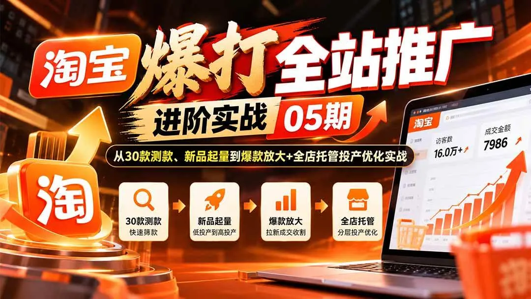 (20817期)淘宝爆打全站推广进阶实战05期:从30款测款、新品起量到爆款放大+全店托管投产优化实战 (20817期)淘宝爆打全站推广进阶实战05期:从30款测款、新品起量到爆款放大+全店托管投产优化实战