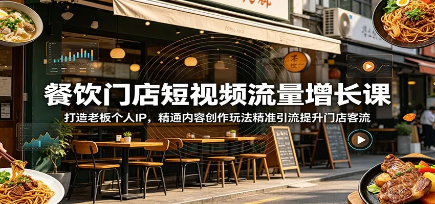 餐饮门店短视频流量增长课：打造老板个人IP，精通内容创作玩法精准引流提升门店客流-706资源网