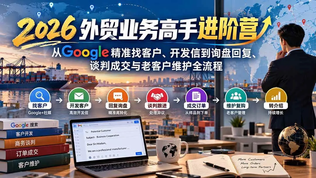 (20690期)2026外贸业务高手进阶营:从Google精准找客户、开发信到询盘回复、谈判成交与老客户维护全流程-706资源网