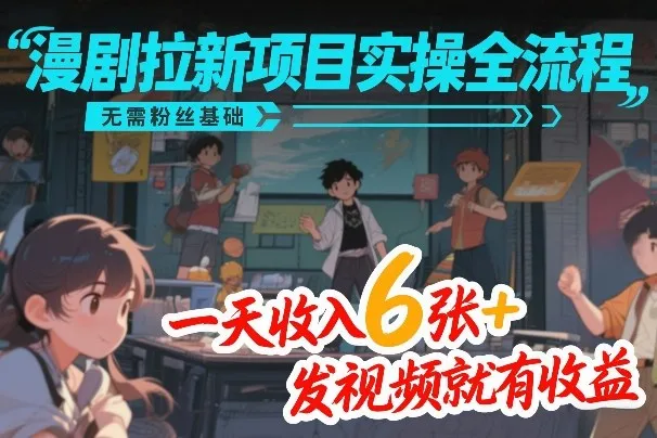 漫剧拉新项目实操全流程，无需粉丝基础，一天收入6张+，发视频就有收益-706资源网