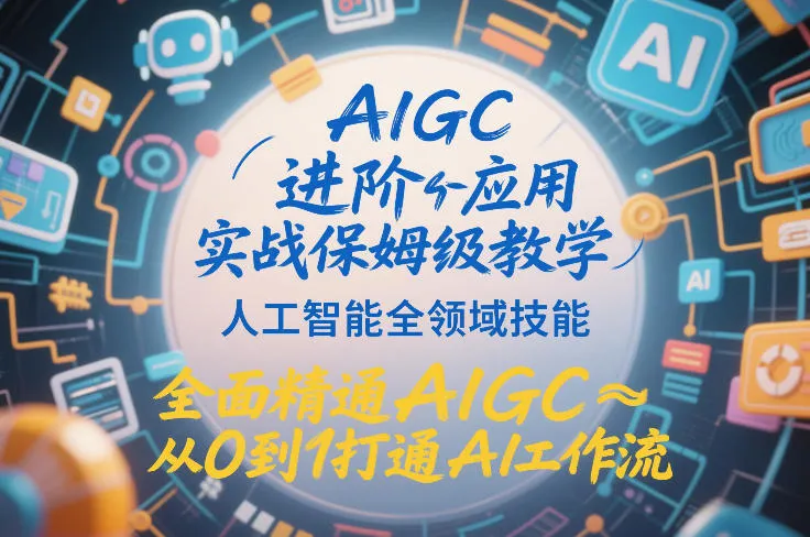 AIGC进阶应用实战保姆级教学，人工智能全领域技能，全面精通AIGC从0到1打通AI工作流-706资源网
