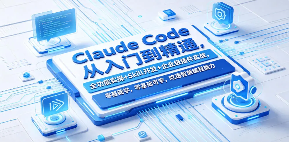 Claude Code从入门到精通，全功能实操+Skill开发+企业级插件实战，零基础可学，吃透智能编程全能力-706资源网