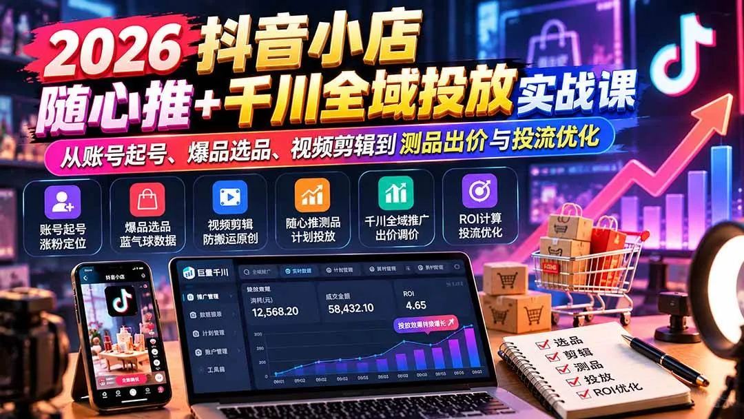 (20998期)2026抖音小店随心推+千川全域投放实战课:从账号起号、爆品选品、视频剪辑到测品出价与投流优化-706资源网