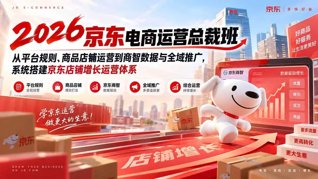 （20416期）2026京东电商运营总裁班：从平台规则、商品店铺运营到商智数据与全域推广，系统搭建京东店铺增长运营体系