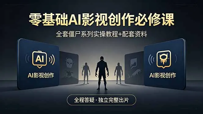 零基础AI影视创作必修课，全套僵尸系列实操教程加配套资料，全程答疑带你独立完整出片-706资源网