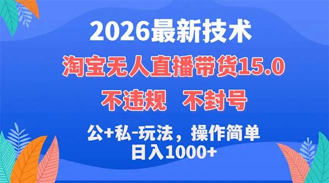 2026最新技术，淘宝无人直播带货15.0，不封号，不违规，公+私玩法，操作简单，日入1000+-706资源网