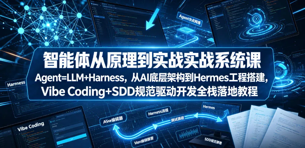 智能体从原理到实战系统课Agent=LLM+Harness，从AI底层架构到Hermes工程搭建，Vibe Coding+SDD规范驱动开发全栈落地教程-706资源网