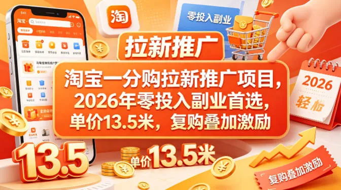 淘宝一分购拉新推广项目，2026年零投入副业首选，单价13.5米，复购叠加激励！-706资源网
