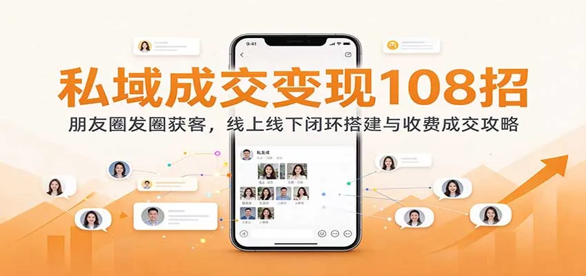 私域成交变现108招：朋友圈发圈获客，线上线下闭环搭建与收费成交攻略-706资源网