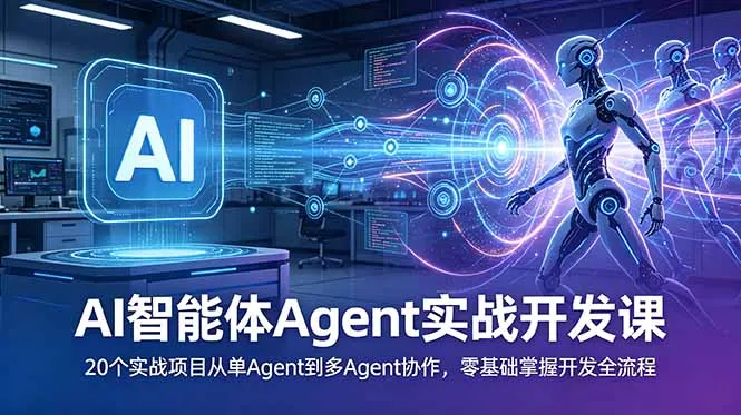 AI智能体Agent实战开发课：20个实战项目从单Agent到多Agent协作，零基础掌握开发全流程-706资源网